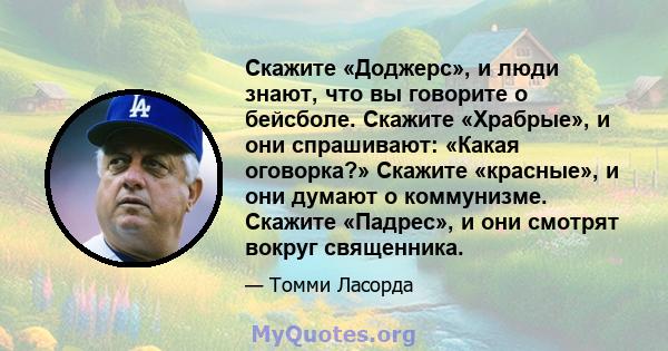 Скажите «Доджерс», и люди знают, что вы говорите о бейсболе. Скажите «Храбрые», и они спрашивают: «Какая оговорка?» Скажите «красные», и они думают о коммунизме. Скажите «Падрес», и они смотрят вокруг священника.