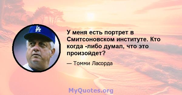 У меня есть портрет в Смитсоновском институте. Кто когда -либо думал, что это произойдет?