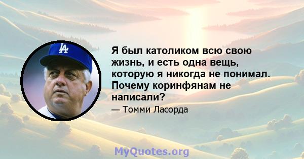 Я был католиком всю свою жизнь, и есть одна вещь, которую я никогда не понимал. Почему коринфянам не написали?