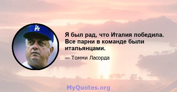 Я был рад, что Италия победила. Все парни в команде были итальянцами.