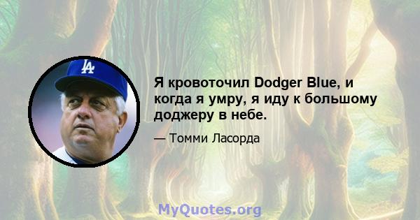 Я кровоточил Dodger Blue, и когда я умру, я иду к большому доджеру в небе.