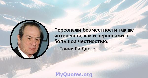 Персонажи без честности так же интересны, как и персонажи с большой честностью.