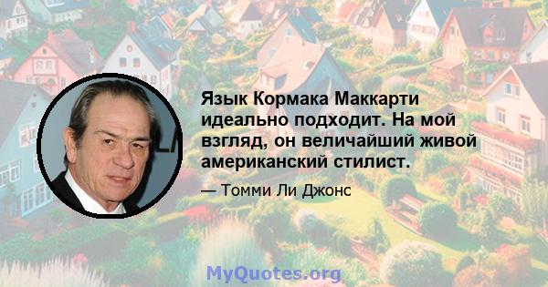 Язык Кормака Маккарти идеально подходит. На мой взгляд, он величайший живой американский стилист.