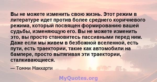 Вы не можете изменить свою жизнь. Этот режим в литературе идет против более среднего коричневого режима, который посвящен формированию вашей судьбы, изменяющую его. Вы не можете изменить это, вы просто становитесь