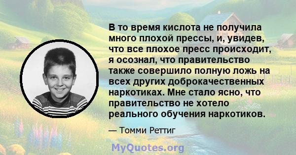 В то время кислота не получила много плохой прессы, и, увидев, что все плохое пресс происходит, я осознал, что правительство также совершило полную ложь на всех других доброкачественных наркотиках. Мне стало ясно, что