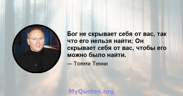 Бог не скрывает себя от вас, так что его нельзя найти; Он скрывает себя от вас, чтобы его можно было найти.