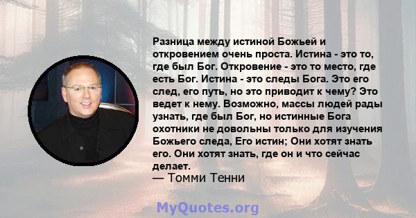 Разница между истиной Божьей и откровением очень проста. Истина - это то, где был Бог. Откровение - это то место, где есть Бог. Истина - это следы Бога. Это его след, его путь, но это приводит к чему? Это ведет к нему.