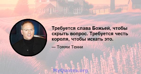 Требуется слава Божьей, чтобы скрыть вопрос. Требуется честь короля, чтобы искать это.