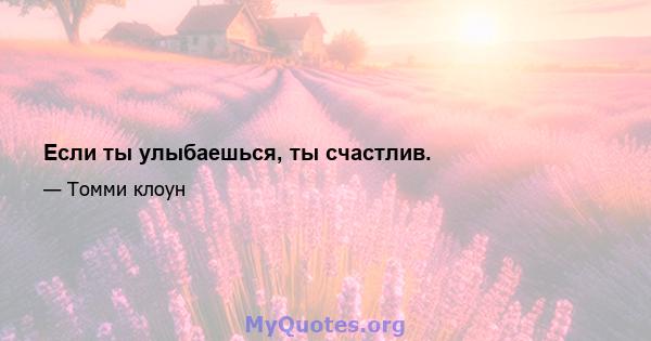 Если ты улыбаешься, ты счастлив.