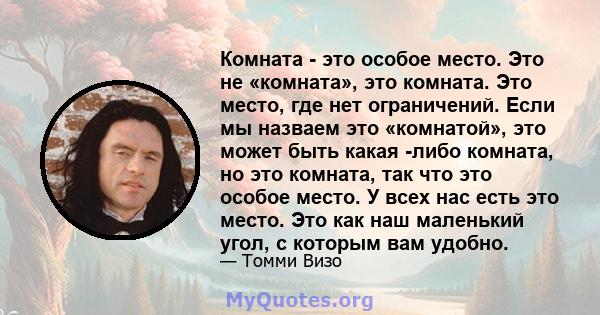 Комната - это особое место. Это не «комната», это комната. Это место, где нет ограничений. Если мы назваем это «комнатой», это может быть какая -либо комната, но это комната, так что это особое место. У всех нас есть