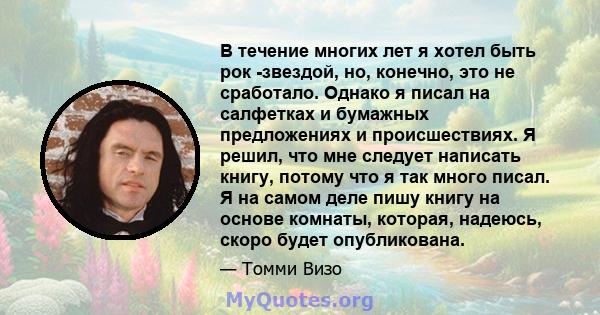 В течение многих лет я хотел быть рок -звездой, но, конечно, это не сработало. Однако я писал на салфетках и бумажных предложениях и происшествиях. Я решил, что мне следует написать книгу, потому что я так много писал.