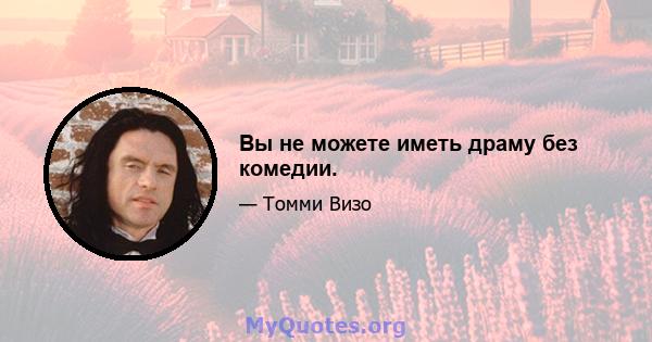 Вы не можете иметь драму без комедии.