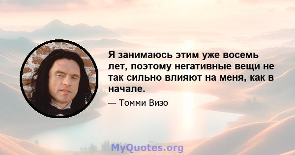 Я занимаюсь этим уже восемь лет, поэтому негативные вещи не так сильно влияют на меня, как в начале.