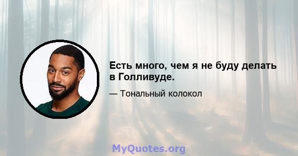 Есть много, чем я не буду делать в Голливуде.