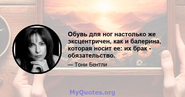 Обувь для ног настолько же эксцентричен, как и балерина, которая носит ее: их брак - обязательство.