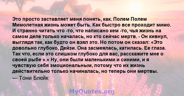 Это просто заставляет меня понять, как. Полем Полем Мимолетная жизнь может быть. Как быстро все проходит мимо. И странно читать что -то, что написано кем -то, чья жизнь на самом деле только началась, но кто сейчас