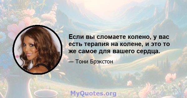 Если вы сломаете колено, у вас есть терапия на колене, и это то же самое для вашего сердца.