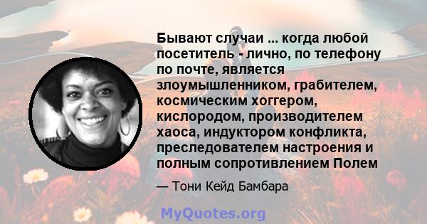 Бывают случаи ... когда любой посетитель - лично, по телефону по почте, является злоумышленником, грабителем, космическим хоггером, кислородом, производителем хаоса, индуктором конфликта, преследователем настроения и