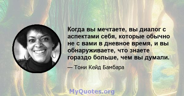 Когда вы мечтаете, вы диалог с аспектами себя, которые обычно не с вами в дневное время, и вы обнаруживаете, что знаете гораздо больше, чем вы думали.