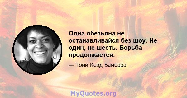 Одна обезьяна не останавливайся без шоу. Не один, не шесть. Борьба продолжается.