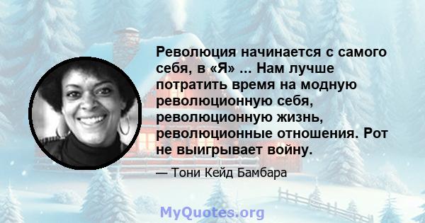 Революция начинается с самого себя, в «Я» ... Нам лучше потратить время на модную революционную себя, революционную жизнь, революционные отношения. Рот не выигрывает войну.