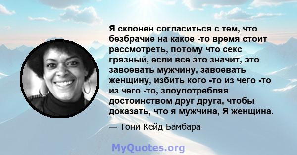 Я склонен согласиться с тем, что безбрачие на какое -то время стоит рассмотреть, потому что секс грязный, если все это значит, это завоевать мужчину, завоевать женщину, избить кого -то из чего -то из чего -то,