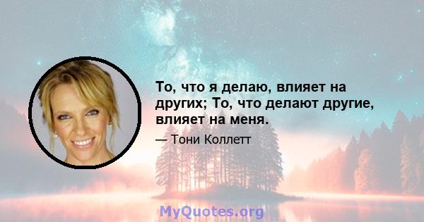 То, что я делаю, влияет на других; То, что делают другие, влияет на меня.