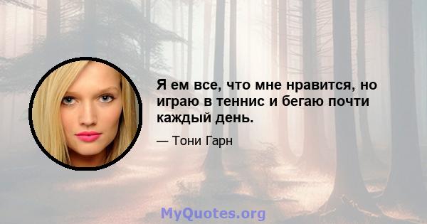 Я ем все, что мне нравится, но играю в теннис и бегаю почти каждый день.