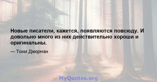 Новые писатели, кажется, появляются повсюду. И довольно много из них действительно хороши и оригинальны.