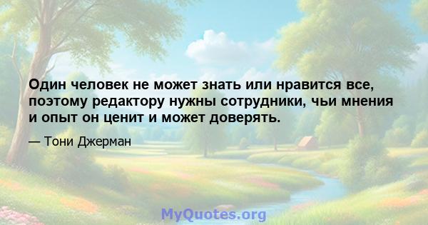 Один человек не может знать или нравится все, поэтому редактору нужны сотрудники, чьи мнения и опыт он ценит и может доверять.