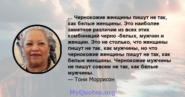 ... Чернокожие женщины пишут не так, как белые женщины. Это наиболее заметное различие из всех этих комбинаций черно -белых, мужчин и женщин. Это не столько, что женщины пишут не так, как мужчины, но что чернокожие