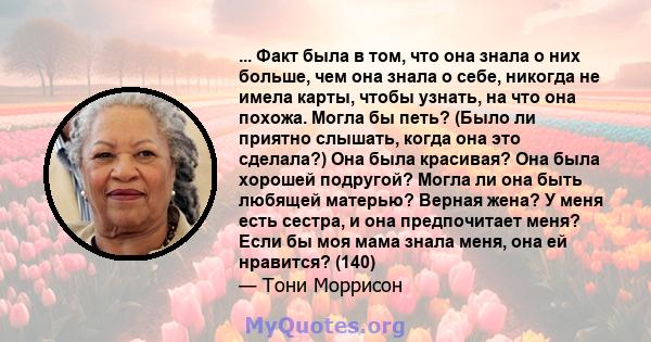 ... Факт была в том, что она знала о них больше, чем она знала о себе, никогда не имела карты, чтобы узнать, на что она похожа. Могла бы петь? (Было ли приятно слышать, когда она это сделала?) Она была красивая? Она