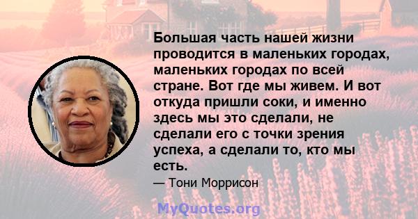 Большая часть нашей жизни проводится в маленьких городах, маленьких городах по всей стране. Вот где мы живем. И вот откуда пришли соки, и именно здесь мы это сделали, не сделали его с точки зрения успеха, а сделали то,