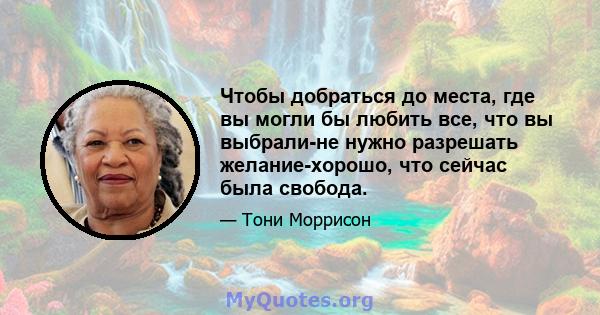 Чтобы добраться до места, где вы могли бы любить все, что вы выбрали-не нужно разрешать желание-хорошо, что сейчас была свобода.