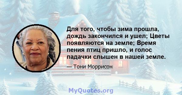 Для того, чтобы зима прошла, дождь закончился и ушел; Цветы появляются на земле; Время пения птиц пришло, и голос падачки слышен в нашей земле.