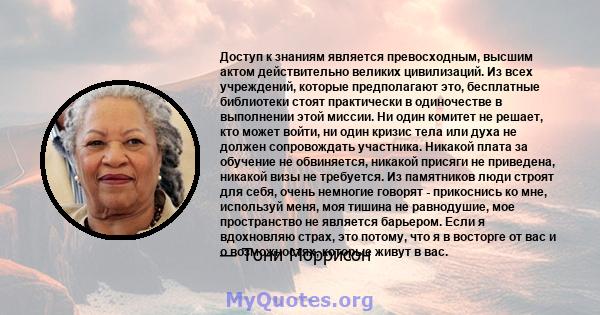 Доступ к знаниям является превосходным, высшим актом действительно великих цивилизаций. Из всех учреждений, которые предполагают это, бесплатные библиотеки стоят практически в одиночестве в выполнении этой миссии. Ни