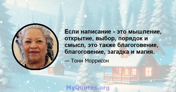 Если написание - это мышление, открытие, выбор, порядок и смысл, это также благоговение, благоговение, загадка и магия.