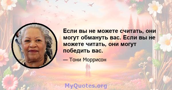 Если вы не можете считать, они могут обмануть вас. Если вы не можете читать, они могут победить вас.