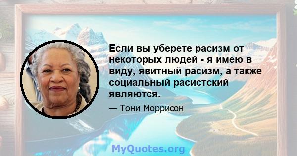 Если вы уберете расизм от некоторых людей - я имею в виду, явитный расизм, а также социальный расистский являются.