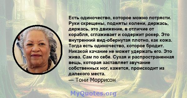 Есть одиночество, которое можно потрясти. Руки скрещены, подняты колени, держась, держась, это движение, в отличие от корабля, сглаживает и содержит рокер. Это внутренний вид-обернутая плотно, как кожа. Тогда есть