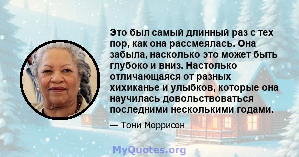 Это был самый длинный раз с тех пор, как она рассмеялась. Она забыла, насколько это может быть глубоко и вниз. Настолько отличающаяся от разных хихиканье и улыбков, которые она научилась довольствоваться последними