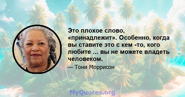 Это плохое слово, «принадлежит». Особенно, когда вы ставите это с кем -то, кого любите ... вы не можете владеть человеком.