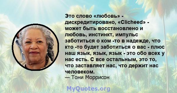 Это слово «любовь» - дискредитировано, «Clicheed» - может быть восстановлено и любовь, инстинкт, импульс заботиться о ком -то в надежде, что кто -то будет заботиться о вас - плюс наш язык, язык, язык - это обо всех у