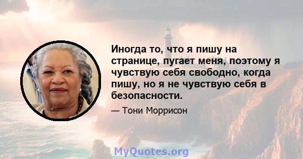 Иногда то, что я пишу на странице, пугает меня, поэтому я чувствую себя свободно, когда пишу, но я не чувствую себя в безопасности.