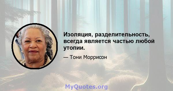 Изоляция, разделительность, всегда является частью любой утопии.