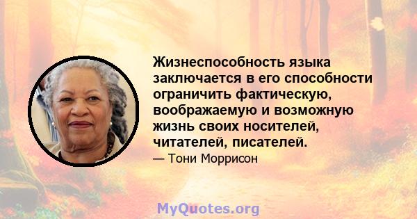 Жизнеспособность языка заключается в его способности ограничить фактическую, воображаемую и возможную жизнь своих носителей, читателей, писателей.