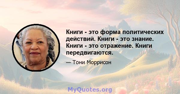 Книги - это форма политических действий. Книги - это знание. Книги - это отражение. Книги передвигаются.