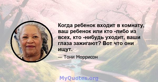 Когда ребенок входит в комнату, ваш ребенок или кто -либо из всех, кто -нибудь уходит, ваши глаза зажигают? Вот что они ищут.