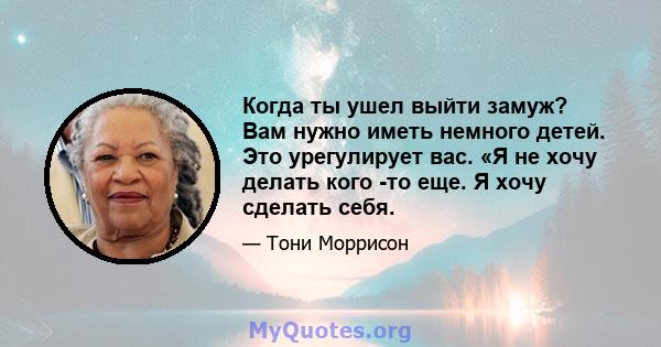 Когда ты ушел выйти замуж? Вам нужно иметь немного детей. Это урегулирует вас. «Я не хочу делать кого -то еще. Я хочу сделать себя.