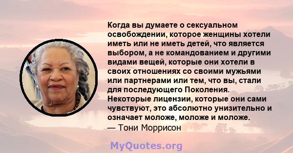 Когда вы думаете о сексуальном освобождении, которое женщины хотели иметь или не иметь детей, что является выбором, а не командованием и другими видами вещей, которые они хотели в своих отношениях со своими мужьями или